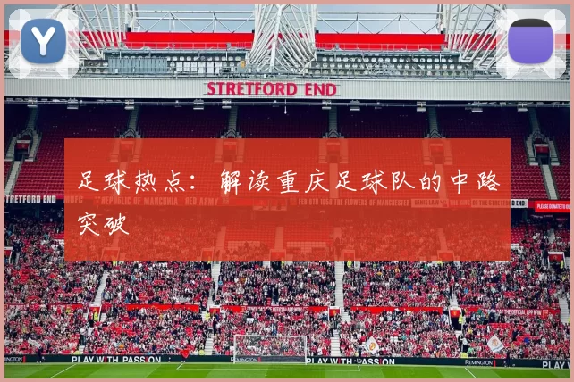 足球热点：解读重庆足球队的中路突破