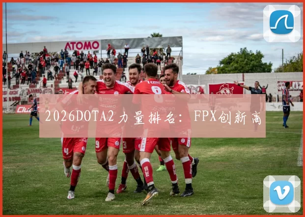 2026DOTA2力量排名：FPX创新高