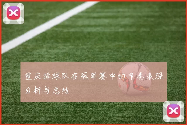 重庆排球队在冠军赛中的节奏表现分析与总结