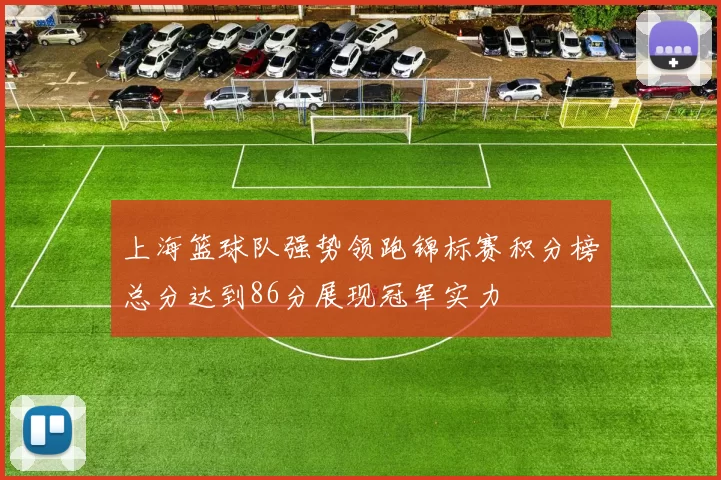 上海篮球队强势领跑锦标赛积分榜总分达到86分展现冠军实力