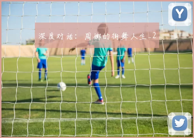 深度对话：周娜的街舞人生_2