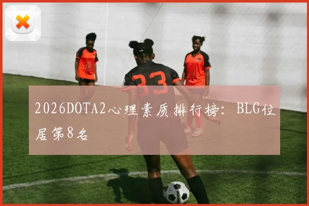 2026DOTA2心理素质排行榜：BLG位居第8名