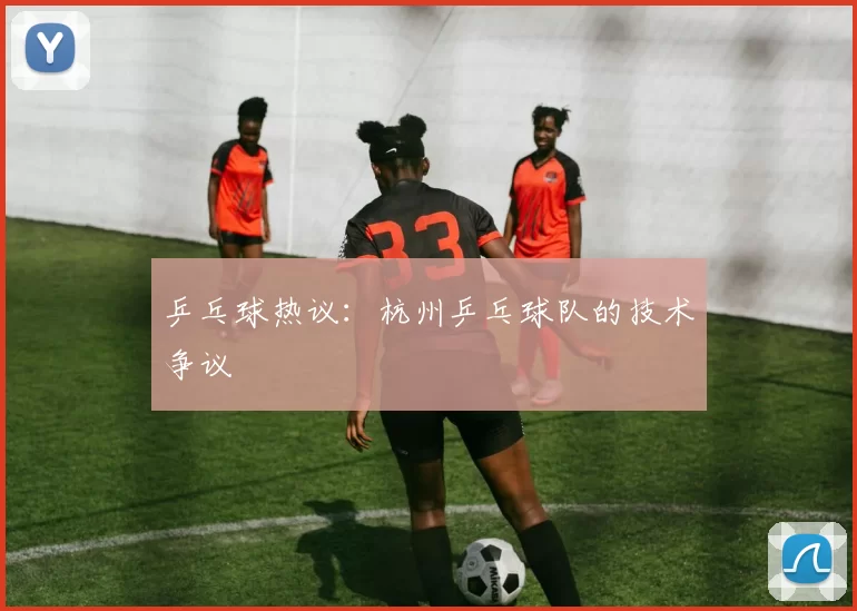 乒乓球热议：杭州乒乓球队的技术争议