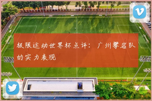 极限运动世界杯点评：广州攀岩队的实力表现