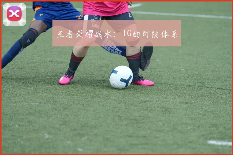 王者荣耀战术：IG的盯防体系
