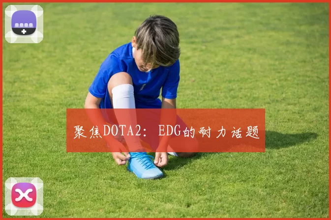 聚焦DOTA2：EDG的耐力话题