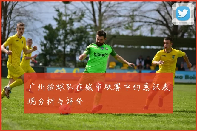 广州排球队在城市联赛中的意识表现分析与评价